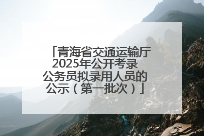 青海省交通运输厅2025年公开考录公务员拟录用人员的公示（第一批次）