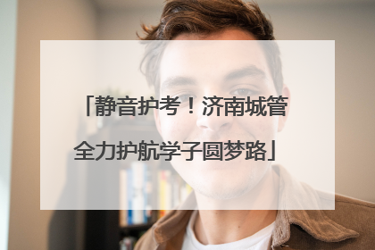 静音护考！济南城管全力护航学子圆梦路