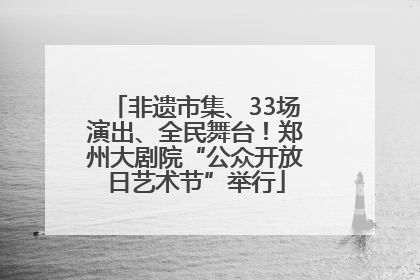 非遗市集、33场演出、全民舞台！郑州大剧院“公众开放日艺术节”举行