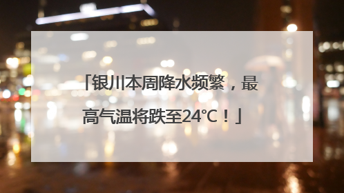 银川本周降水频繁，最高气温将跌至24℃！