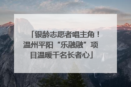 银龄志愿者唱主角！温州平阳“乐融融”项目温暖千名长者心