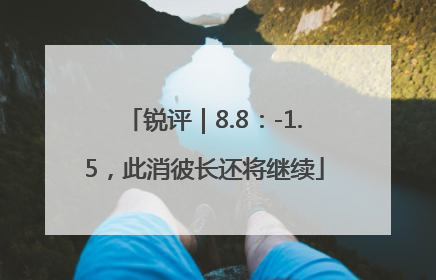 锐评｜8.8：-1.5，此消彼长还将继续