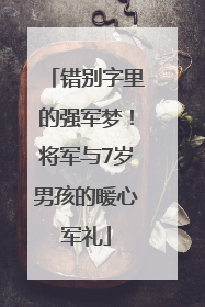 错别字里的强军梦！将军与7岁男孩的暖心军礼