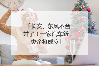 长安、东风不合并了！一家汽车新央企将成立