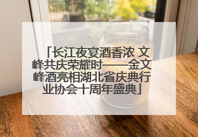 长江夜宴酒香浓 文峰共庆荣耀时——金文峰酒亮相湖北省庆典行业协会十周年盛典