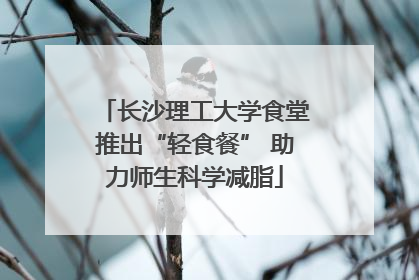 长沙理工大学食堂推出“轻食餐” 助力师生科学减脂
