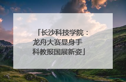 长沙科技学院：龙舟大赛显身手 科教报国展新姿