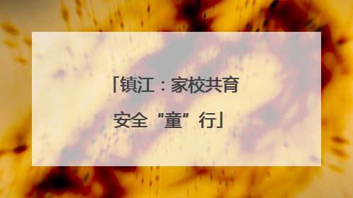 镇江：家校共育 安全“童”行