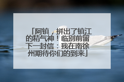 阿镇，拼出了镇江的精气神！临别前留下一封信：我在南徐州期待你们的到来