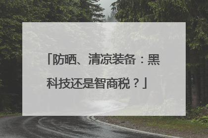 防晒、清凉装备：黑科技还是智商税？