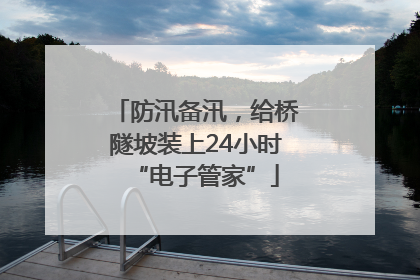 防汛备汛，给桥隧坡装上24小时“电子管家”