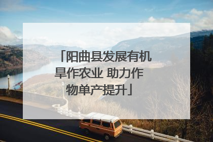 阳曲县发展有机旱作农业 助力作物单产提升