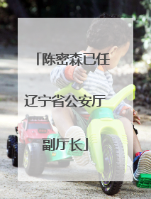 陈密森已任辽宁省公安厅副厅长