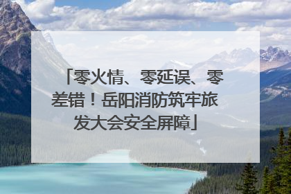 零火情、零延误、零差错！岳阳消防筑牢旅发大会安全屏障