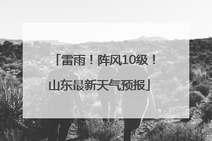 雷雨！阵风10级！山东最新天气预报