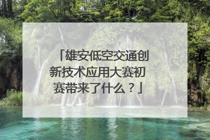 雄安低空交通创新技术应用大赛初赛带来了什么？
