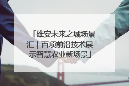 雄安未来之城场景汇｜百项前沿技术展示智慧农业新场景