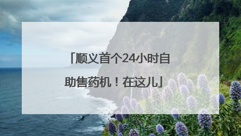 顺义首个24小时自助售药机！在这儿