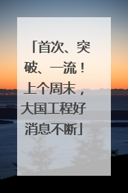 首次、突破、一流！上个周末，大国工程好消息不断