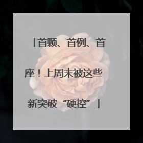 首颗、首例、首座！上周末被这些新突破“硬控”