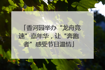 香河园举办“龙舟竞速”嘉年华，让“奔跑者”感受节日温情