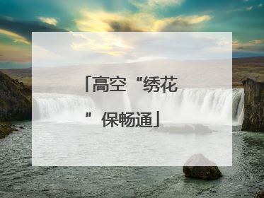 高空“绣花”保畅通