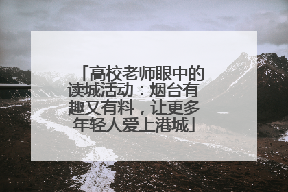 高校老师眼中的读城活动：烟台有趣又有料，让更多年轻人爱上港城