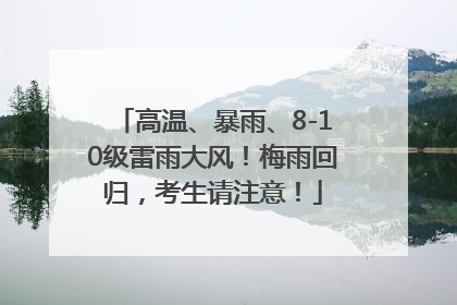 高温、暴雨、8-10级雷雨大风！梅雨回归，考生请注意！