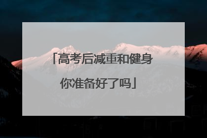 高考后减重和健身 你准备好了吗