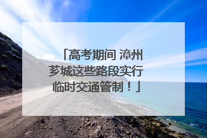 高考期间 漳州芗城这些路段实行临时交通管制！