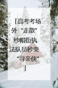 高考考场外“走散” 纱帽街执法队员秒变“寻亲侠”