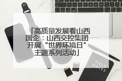 高质量发展看山西国企：山西交控集团开展“世界环境日”主题系列活动
