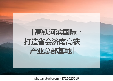 高铁河滨国际：打造省会济南高铁产业总部基地