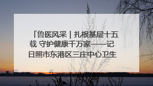 鲁医风采｜扎根基层十五载 守护健康千万家——记日照市东港区三庄中心卫生院院长、主治医师张守海