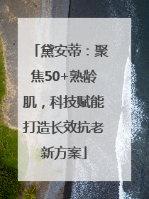 黛安蒂：聚焦50+熟龄肌，科技赋能打造长效抗老新方案