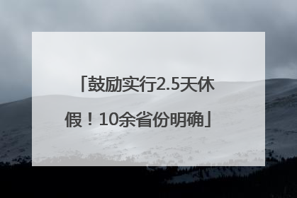 鼓励实行2.5天休假！10余省份明确
