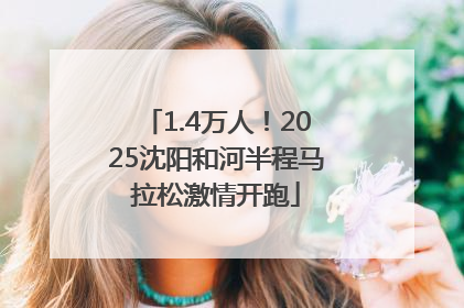 1.4万人！2025沈阳和河半程马拉松激情开跑