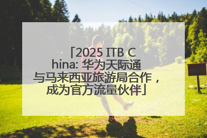 2025 ITB China: 华为天际通与马来西亚旅游局合作，成为官方流量伙伴