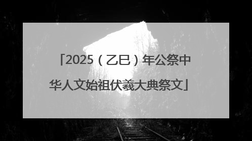 2025（乙巳）年公祭中华人文始祖伏羲大典祭文