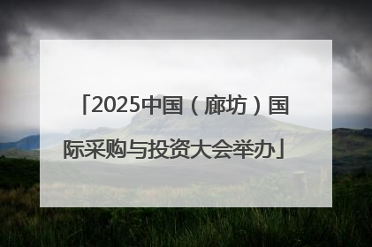 2025中国（廊坊）国际采购与投资大会举办