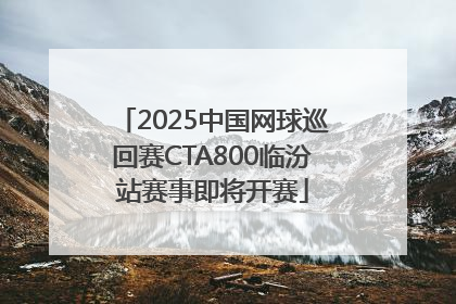 2025中国网球巡回赛CTA800临汾站赛事即将开赛