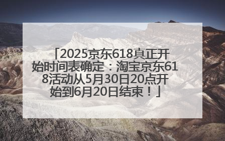 2025京东618真正开始时间表确定：淘宝京东618活动从5月30日20点开始到6月20日结束！