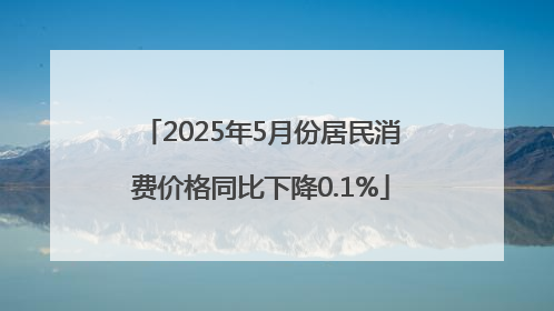 2025年5月份居民消费价格同比下降0.1%