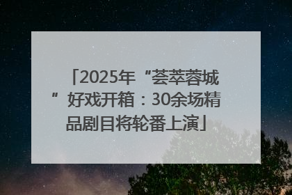 2025年“荟萃蓉城”好戏开箱：30余场精品剧目将轮番上演