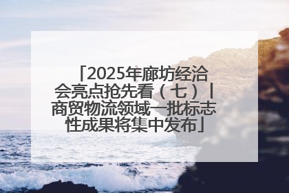 2025年廊坊经洽会亮点抢先看（七）丨商贸物流领域一批标志性成果将集中发布