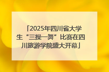 2025年四川省大学生“三操一舞”比赛在四川旅游学院盛大开幕