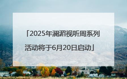 2025年澜湄视听周系列活动将于6月20日启动