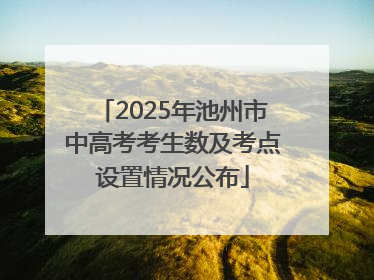 2025年池州市中高考考生数及考点设置情况公布