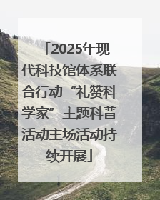 2025年现代科技馆体系联合行动“礼赞科学家”主题科普活动主场活动持续开展