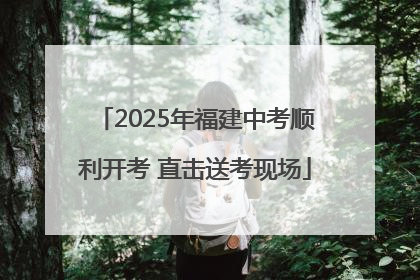 2025年福建中考顺利开考 直击送考现场